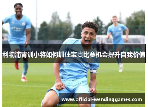 利物浦青训小将如何抓住宝贵比赛机会提升自我价值