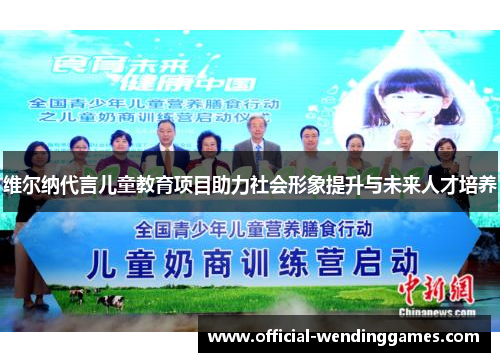 维尔纳代言儿童教育项目助力社会形象提升与未来人才培养