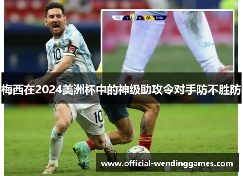 梅西在2024美洲杯中的神级助攻令对手防不胜防