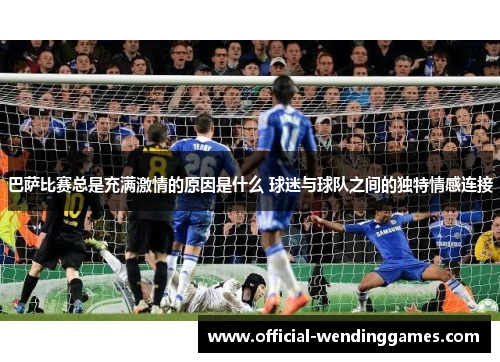 巴萨比赛总是充满激情的原因是什么 球迷与球队之间的独特情感连接