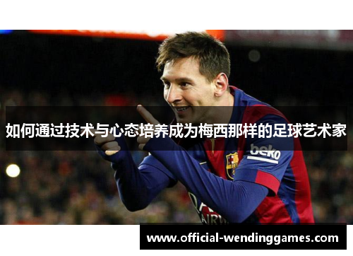 如何通过技术与心态培养成为梅西那样的足球艺术家
