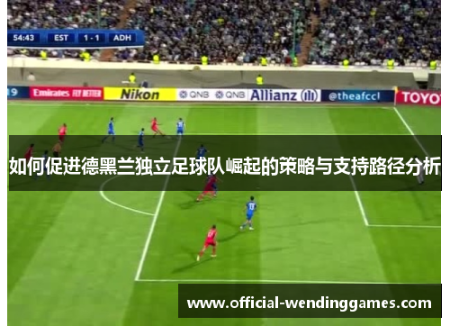 如何促进德黑兰独立足球队崛起的策略与支持路径分析
