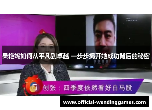 吴艳妮如何从平凡到卓越 一步步揭开她成功背后的秘密