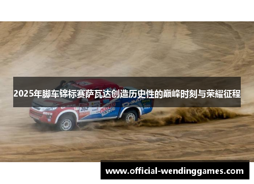 2025年脚车锦标赛萨瓦达创造历史性的巅峰时刻与荣耀征程