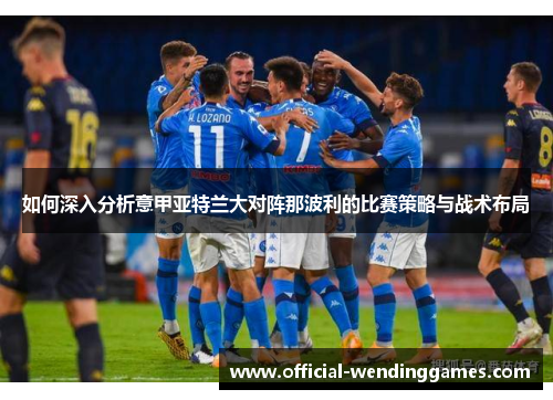如何深入分析意甲亚特兰大对阵那波利的比赛策略与战术布局
