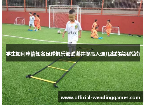 学生如何申请知名足球俱乐部试训并提高入选几率的实用指南