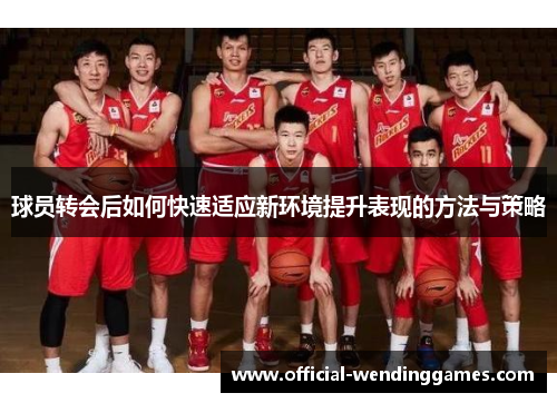 球员转会后如何快速适应新环境提升表现的方法与策略