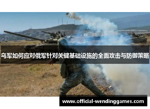 乌军如何应对俄军针对关键基础设施的全面攻击与防御策略