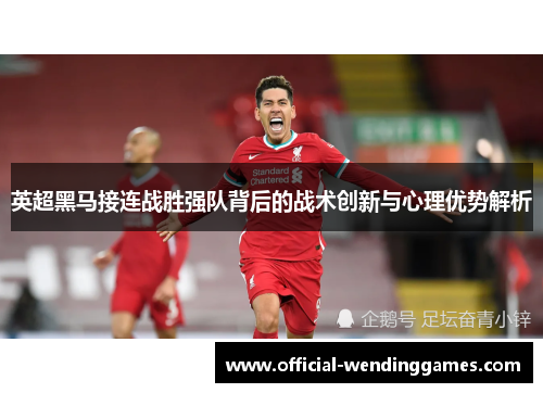 英超黑马接连战胜强队背后的战术创新与心理优势解析