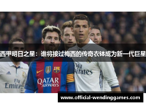 西甲明日之星：谁将接过梅西的传奇衣钵成为新一代巨星
