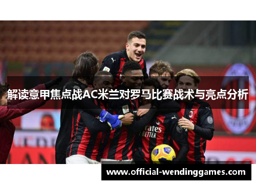 解读意甲焦点战AC米兰对罗马比赛战术与亮点分析