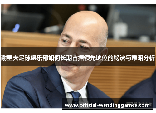 谢里夫足球俱乐部如何长期占据领先地位的秘诀与策略分析