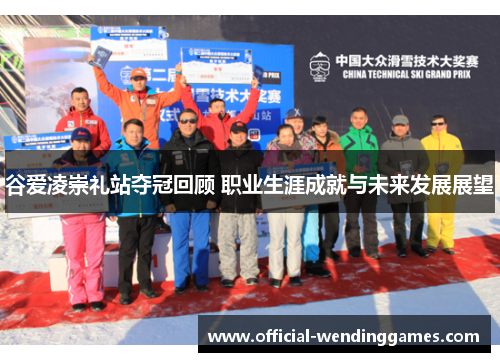 谷爱凌崇礼站夺冠回顾 职业生涯成就与未来发展展望