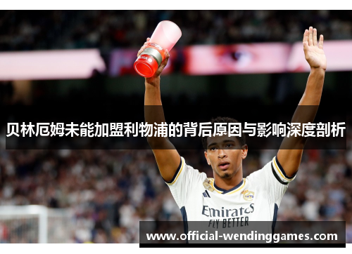 贝林厄姆未能加盟利物浦的背后原因与影响深度剖析 贝林厄姆未能加盟利物浦的背后原因与影响深度剖析