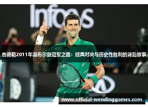 费德勒2011年温布尔登冠军之路：经典对决与历史性胜利的背后故事