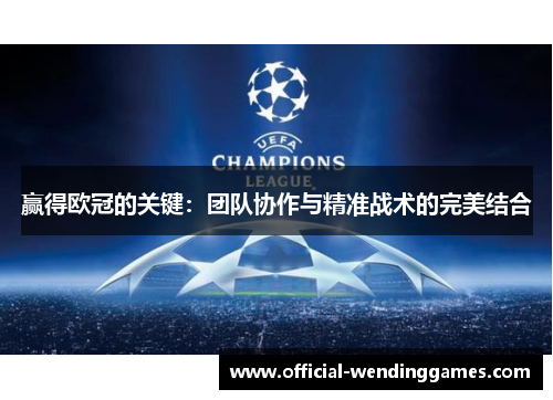 赢得欧冠的关键：团队协作与精准战术的完美结合