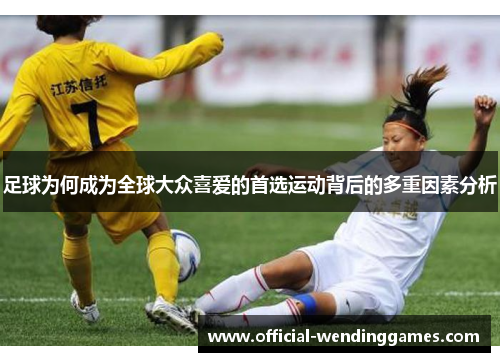 足球为何成为全球大众喜爱的首选运动背后的多重因素分析