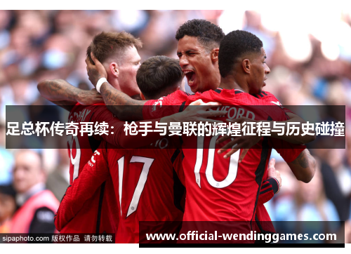足总杯传奇再续:枪手与曼联的辉煌征程与历史碰撞 足总杯传奇再续:枪手与曼联的辉煌征程与历史碰撞