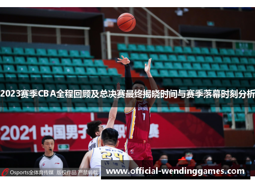 2023赛季CBA全程回顾及总决赛最终揭晓时间与赛季落幕时刻分析