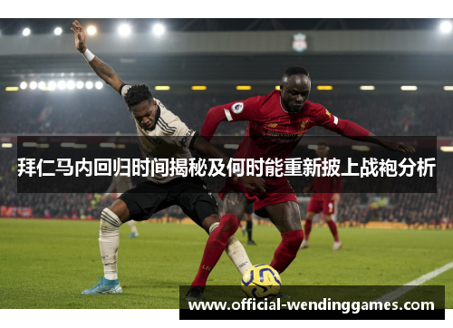 拜仁马内回归时间揭秘及何时能重新披上战袍分析