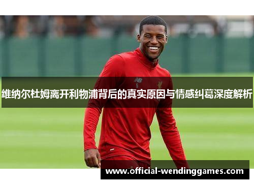 维纳尔杜姆离开利物浦背后的真实原因与情感纠葛深度解析