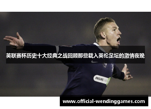 英联赛杯历史十大经典之战回顾那些载入英伦足坛的激情夜晚 英联赛杯历史十大经典之战回顾那些载入英伦足坛的激情夜晚