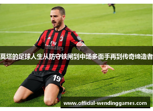 莫塔的足球人生从防守铁闸到中场多面手再到传奇缔造者 莫塔的足球人生从防守铁闸到中场多面手再到传奇缔造者