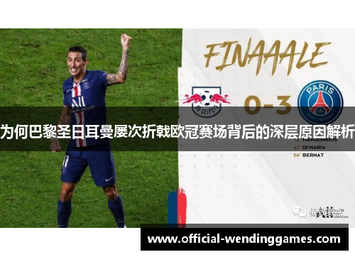 为何巴黎圣日耳曼屡次折戟欧冠赛场背后的深层原因解析 为何巴黎圣日耳曼屡次折戟欧冠赛场背后的深层原因解析