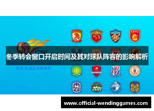 冬季转会窗口开启时间及其对球队阵容的影响解析 冬季转会窗口开启时间及其对球队阵容的影响解析