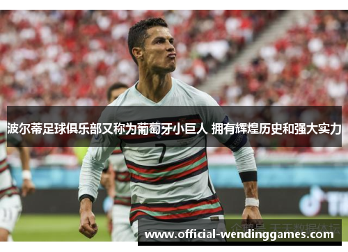 波尔蒂足球俱乐部又称为葡萄牙小巨人 拥有辉煌历史和强大实力 波尔蒂足球俱乐部又称为葡萄牙小巨人 拥有辉煌历史和强大实力