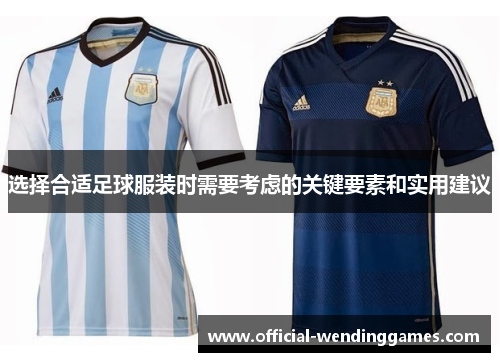 选择合适足球服装时需要考虑的关键要素和实用建议 选择合适足球服装时需要考虑的关键要素和实用建议