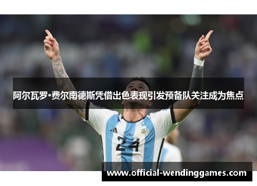 阿尔瓦罗·费尔南德斯凭借出色表现引发预备队关注成为焦点