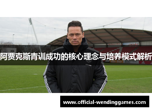 阿贾克斯青训成功的核心理念与培养模式解析