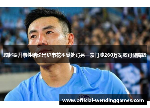 顾超秦升事件结论出炉申花不受处罚另一豪门涉260万罚款可能降级