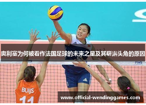 奥利塞为何被看作法国足球的未来之星及其崭露头角的原因