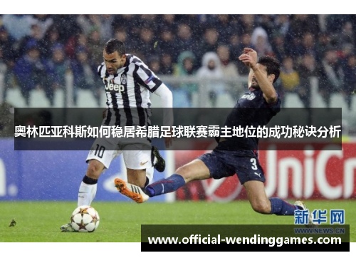 奥林匹亚科斯如何稳居希腊足球联赛霸主地位的成功秘诀分析