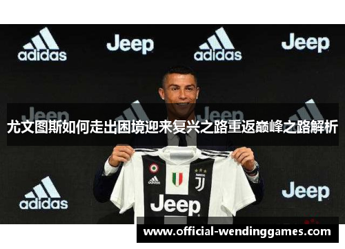 尤文图斯如何走出困境迎来复兴之路重返巅峰之路解析