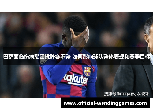 巴萨面临伤病潮困扰阵容不整 如何影响球队整体表现和赛季目标