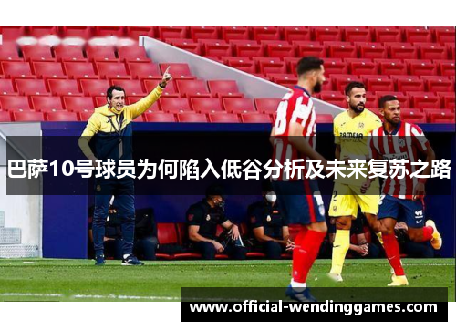 巴萨10号球员为何陷入低谷分析及未来复苏之路