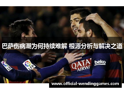 巴萨伤病潮为何持续难解 根源分析与解决之道