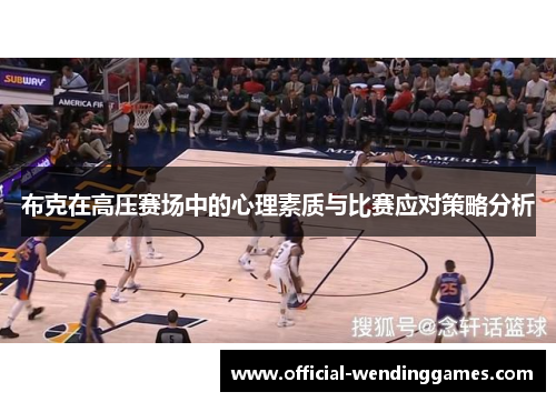 布克在高压赛场中的心理素质与比赛应对策略分析