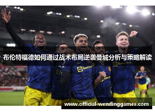 布伦特福德如何通过战术布局逆袭曼城分析与策略解读