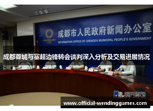 成都蓉城与塞超边锋转会谈判深入分析及交易进展情况