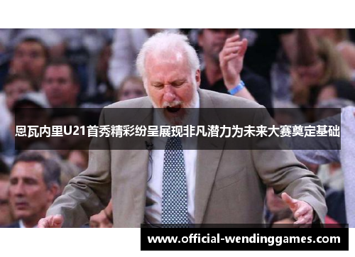 恩瓦内里U21首秀精彩纷呈展现非凡潜力为未来大赛奠定基础