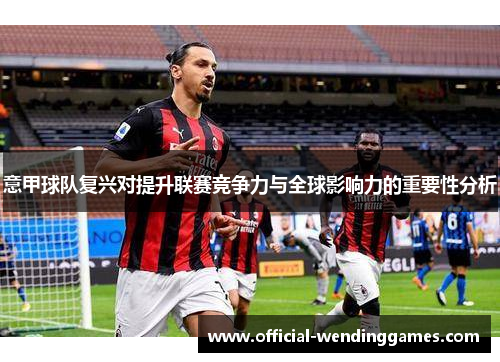 意甲球队复兴对提升联赛竞争力与全球影响力的重要性分析