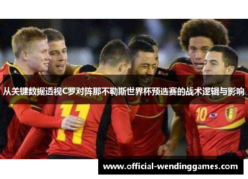 从关键数据透视C罗对阵那不勒斯世界杯预选赛的战术逻辑与影响