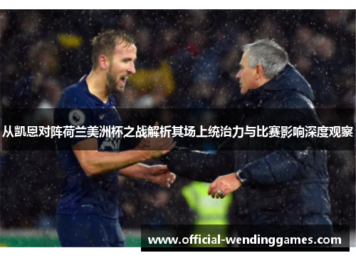 从凯恩对阵荷兰美洲杯之战解析其场上统治力与比赛影响深度观察