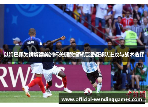 以姆巴佩为镜解读美洲杯关键数据背后逻辑球队进攻与战术选择