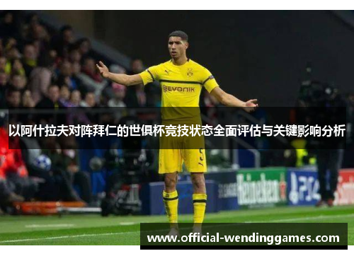 以阿什拉夫对阵拜仁的世俱杯竞技状态全面评估与关键影响分析 以阿什拉夫对阵拜仁的世俱杯竞技状态全面评估与关键影响分析