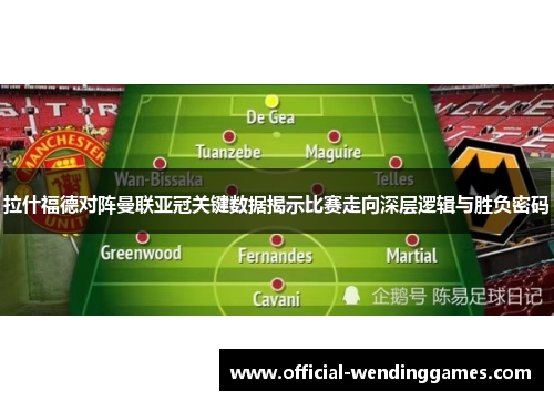 拉什福德对阵曼联亚冠关键数据揭示比赛走向深层逻辑与胜负密码 拉什福德对阵曼联亚冠关键数据揭示比赛走向深层逻辑与胜负密码